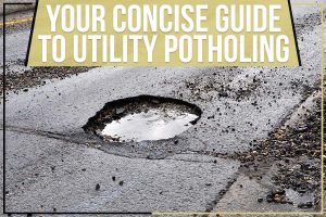 Your Concise Guide To Utility Potholing