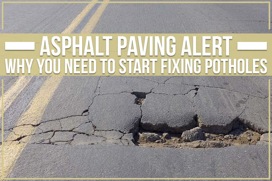 Asphalt Paving Alert: Why You Need To Start Fixing Potholes