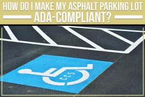 How Do I Make My Asphalt Parking Lot ADA-Compliant?
